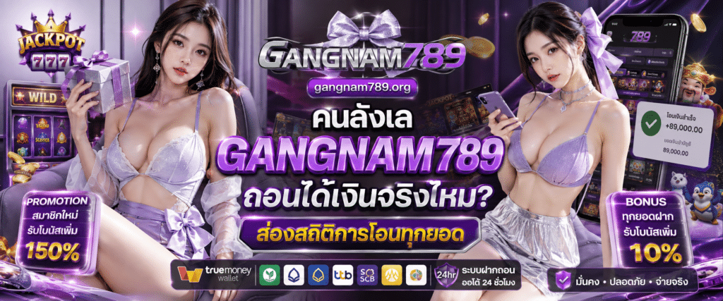 GANGNAM789 ถอนได้เงินจริงไหม พิสูจน์ความเร็วระบบโอนเงิน